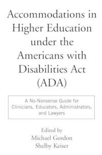 Accommodations in Higher Education Under the ADA:  A No-Nonsense Guide for Clinicians, Educators, Administrators, and Lawyers